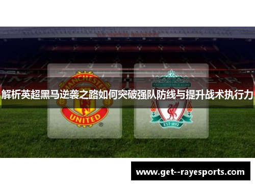 解析英超黑马逆袭之路如何突破强队防线与提升战术执行力