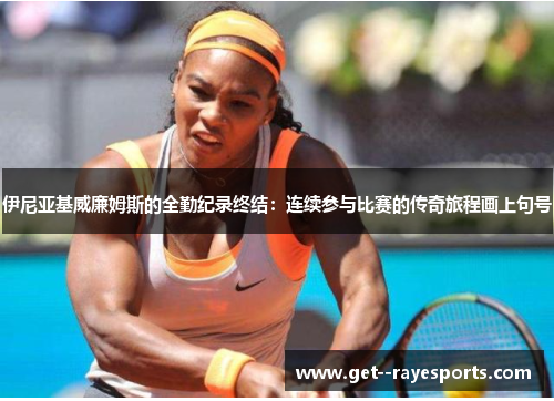 伊尼亚基威廉姆斯的全勤纪录终结：连续参与比赛的传奇旅程画上句号