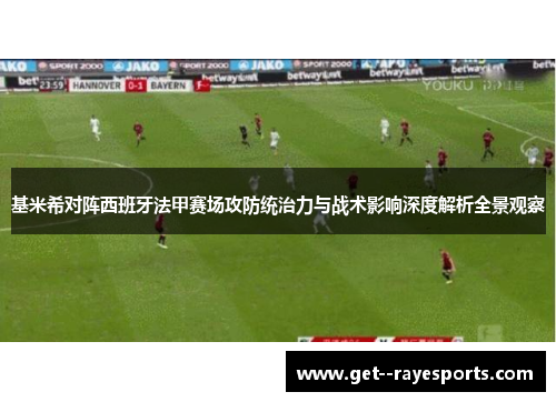 基米希对阵西班牙法甲赛场攻防统治力与战术影响深度解析全景观察