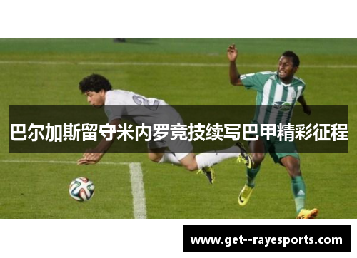 巴尔加斯留守米内罗竞技续写巴甲精彩征程