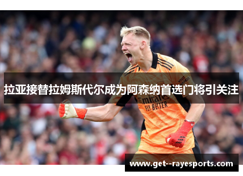 拉亚接替拉姆斯代尔成为阿森纳首选门将引关注
