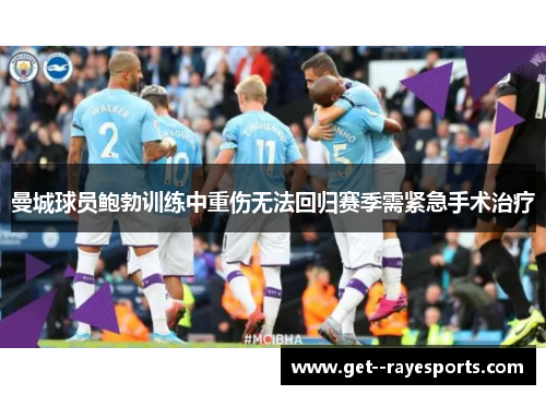 曼城球员鲍勃训练中重伤无法回归赛季需紧急手术治疗