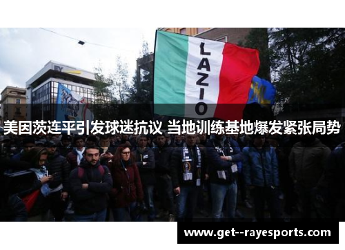 美因茨连平引发球迷抗议 当地训练基地爆发紧张局势