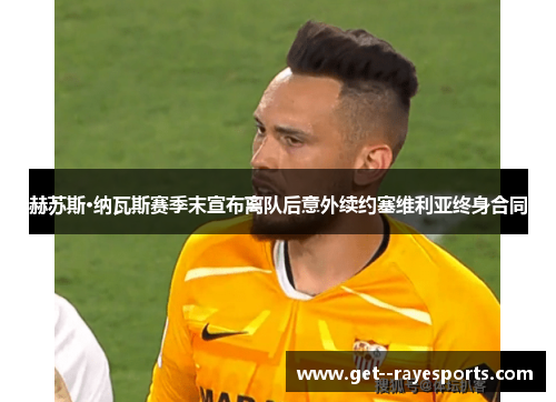 赫苏斯·纳瓦斯赛季末宣布离队后意外续约塞维利亚终身合同