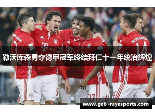 勒沃库森勇夺德甲冠军终结拜仁十一年统治辉煌