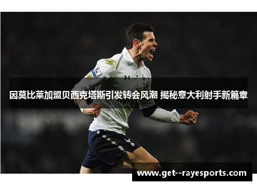 因莫比莱加盟贝西克塔斯引发转会风潮 揭秘意大利射手新篇章