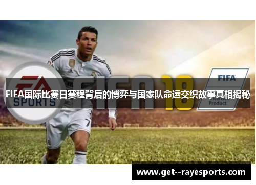 FIFA国际比赛日赛程背后的博弈与国家队命运交织故事真相揭秘 FIFA国际比赛日赛程背后的博弈与国家队命运交织故事真相揭秘
