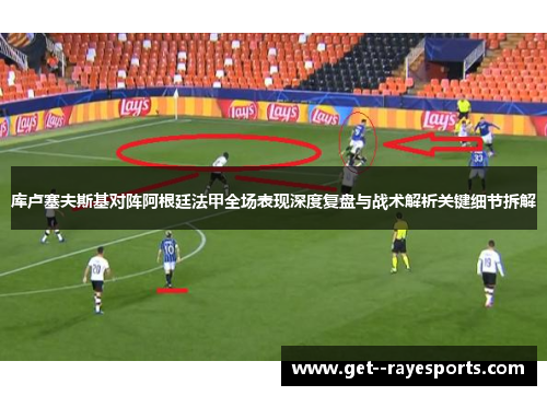 库卢塞夫斯基对阵阿根廷法甲全场表现深度复盘与战术解析关键细节拆解 库卢塞夫斯基对阵阿根廷法甲全场表现深度复盘与战术解析关键细节拆解