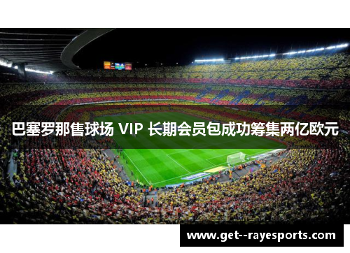 巴塞罗那售球场 VIP 长期会员包成功筹集两亿欧元