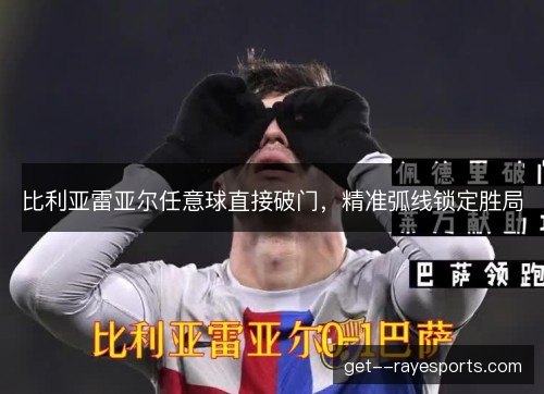 比利亚雷亚尔任意球直接破门,精准弧线锁定胜局 比利亚雷亚尔任意球直接破门,精准弧线锁定胜局